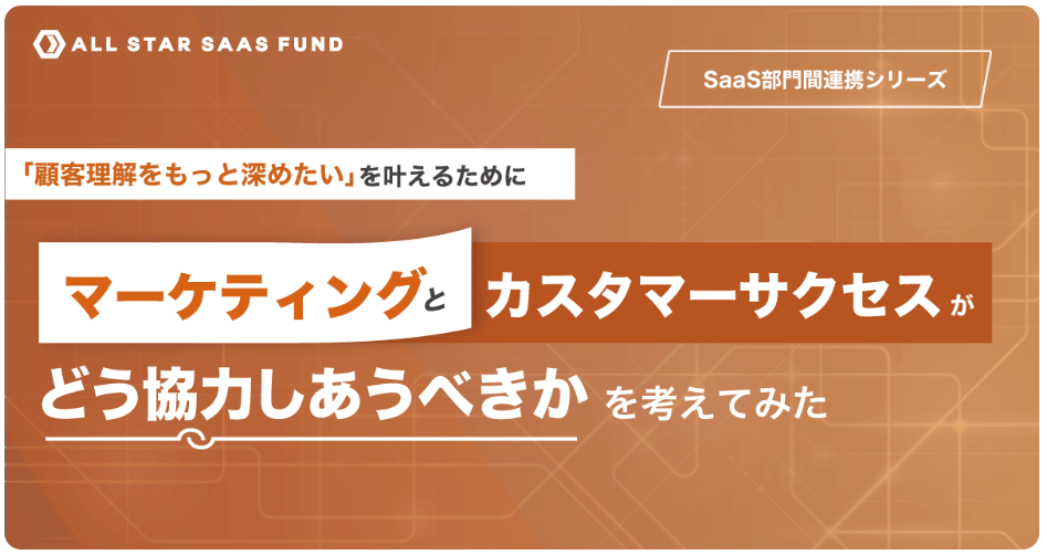 All Star SaaS Fund主催の「一段上の顧客理解へ〜マーケティングとカスタマーサクセスの連携ポイントを探る〜」記事化へ